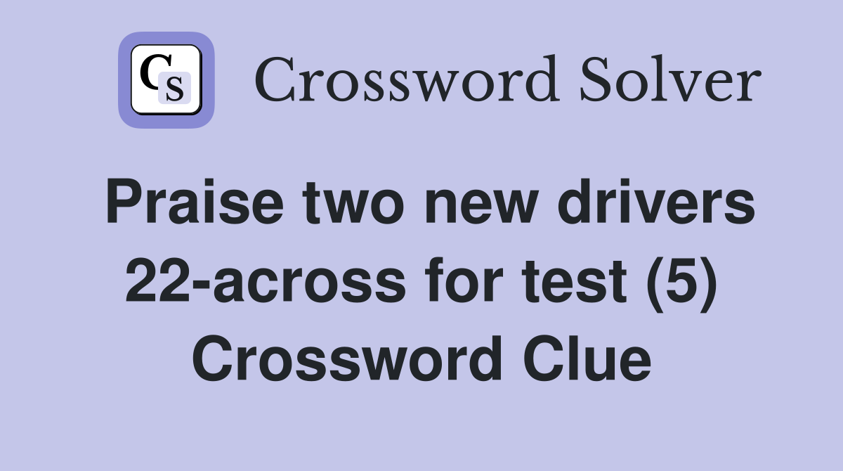 Praise two new drivers 22across for test (5) Crossword Clue Answers